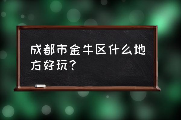 成都金牛区好玩的地方 成都市金牛区什么地方好玩？