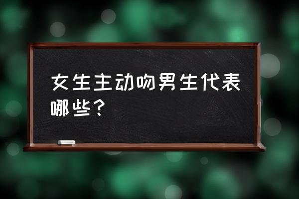 披星戴月来吻你 女生主动吻男生代表哪些？