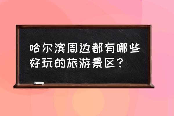 哈市旅游景点附近景点 哈尔滨周边都有哪些好玩的旅游景区？