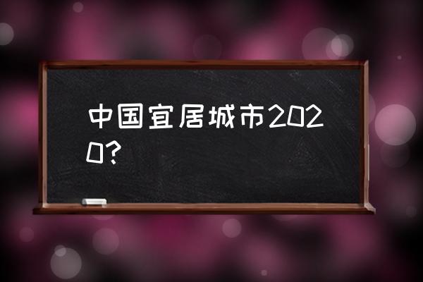 2020年中国十大宜居城市 中国宜居城市2020？