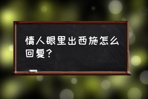 情人眼里出西施怎么接 情人眼里出西施怎么回复？