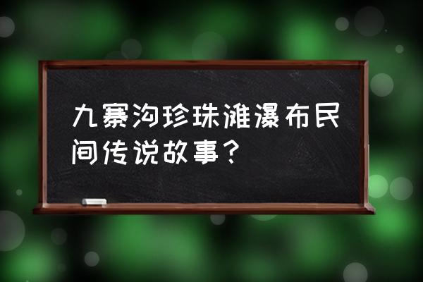 九寨沟珍珠滩瀑布传说 九寨沟珍珠滩瀑布民间传说故事？