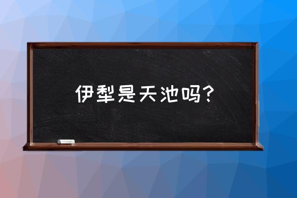 天山天池在哪里哪个城市 伊犁是天池吗？