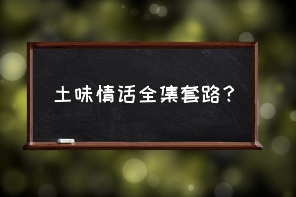 套路满满的情话 土味情话全集套路？