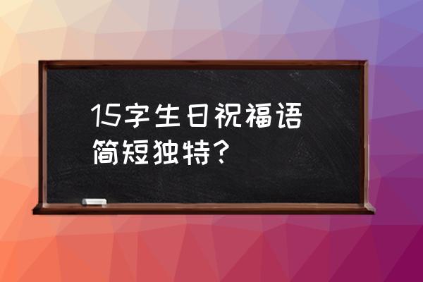 特别的生日祝福语 15字生日祝福语 简短独特？