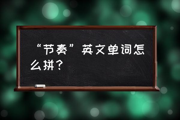 规律英文怎么写 “节奏”英文单词怎么拼？