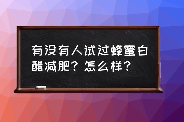 蜂蜜白醋减肥法比例 有没有人试过蜂蜜白醋减肥？怎么样？