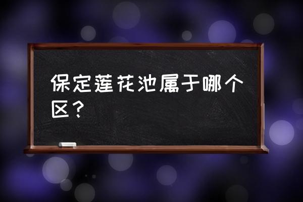 莲花池小区属于哪个区 保定莲花池属于哪个区？