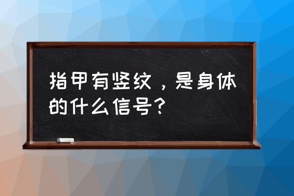 指甲长满竖纹意味着什么 指甲有竖纹，是身体的什么信号？