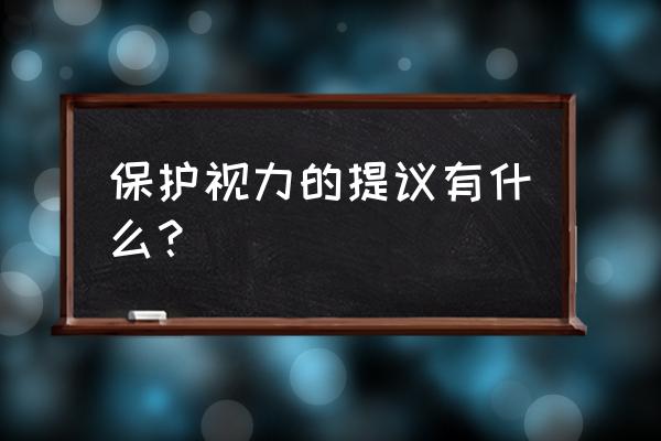 怎样保护视力的建议 保护视力的提议有什么？