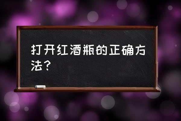 开红酒的正确方法 打开红酒瓶的正确方法？