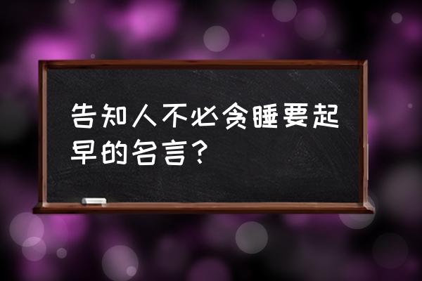 请你不要睡懒觉 告知人不必贪睡要起早的名言？