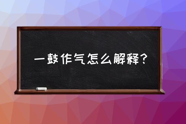 一鼓作气是什么意思啊 一鼓作气怎么解释？