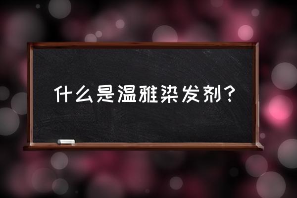 温雅染发剂使用方法 什么是温雅染发剂？