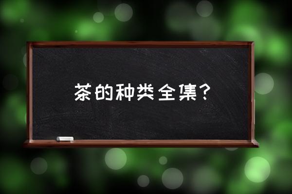 茶的种类和分类 茶的种类全集？