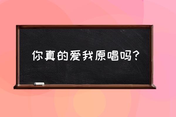 你是否真的爱我 你真的爱我原唱吗？