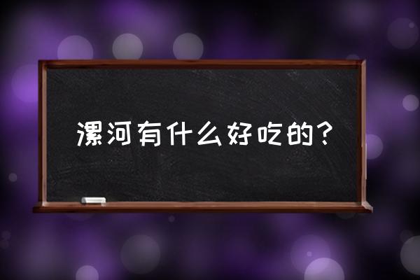 漯河有什么好吃的美食 漯河有什么好吃的？