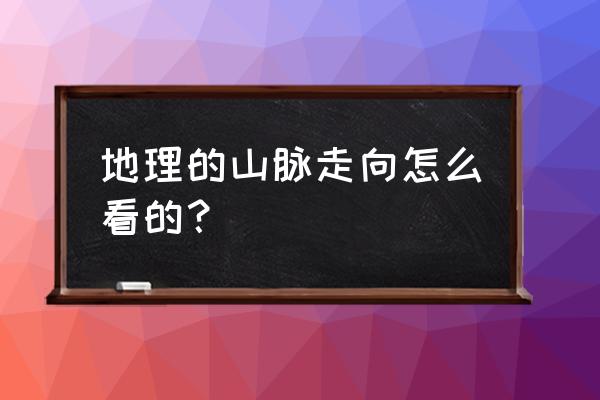 山脉走向怎么判断 地理的山脉走向怎么看的？