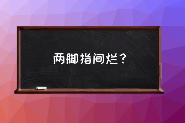 脚趾间溃烂是怎么回事 两脚指间烂？