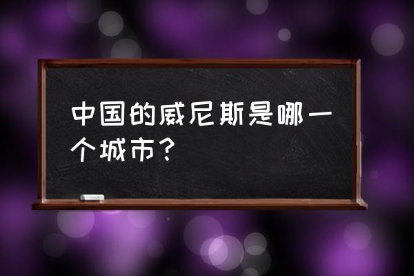 中国威尼斯水城叫什么 中国的威尼斯是哪一个城市？