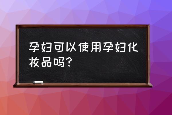 孕妇用孕妇化妆品可以吗 孕妇可以使用孕妇化妆品吗？