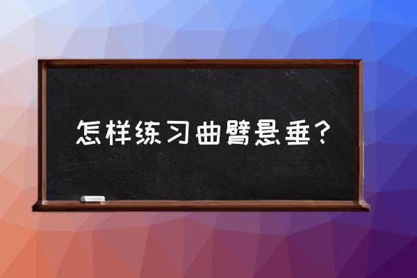 单杠屈臂悬垂 怎样练习曲臂悬垂？