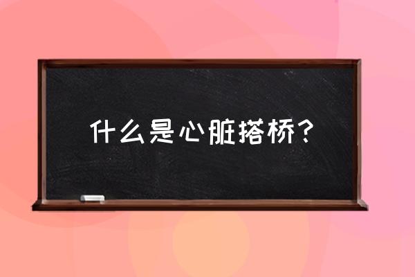 心脏搭桥术英文缩写 什么是心脏搭桥？