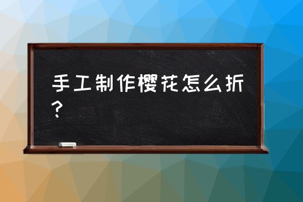 花的折法 樱花 手工制作樱花怎么折？