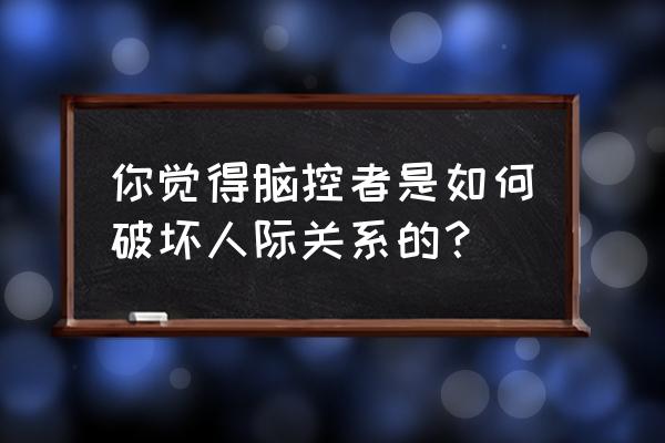 脑控受害者太老实 你觉得脑控者是如何破坏人际关系的？