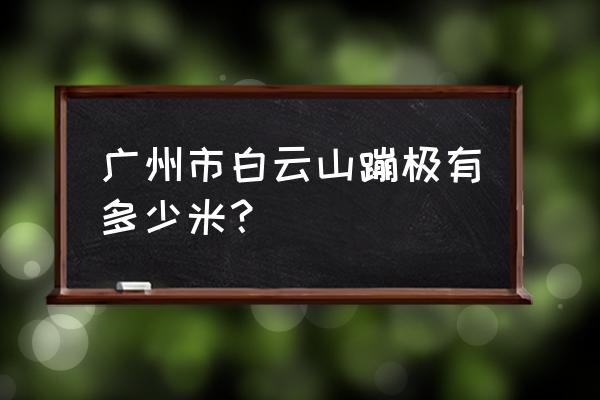 白云山蹦极多少米 广州市白云山蹦极有多少米？