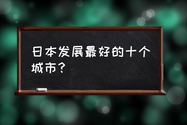 日本十大旅游城市 日本发展最好的十个城市？