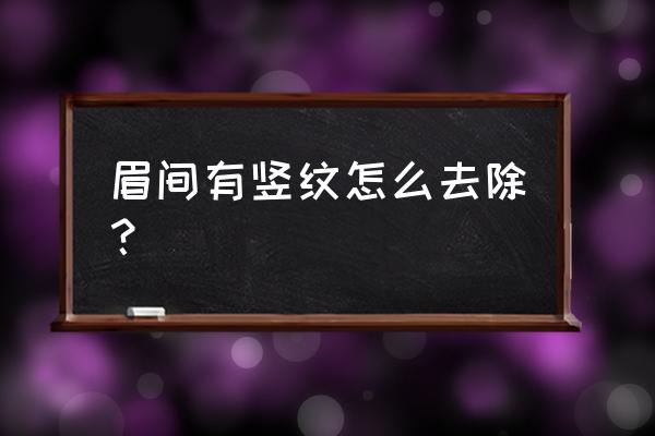 眉间竖纹面相 眉间有竖纹怎么去除？