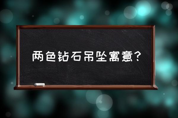 钻石表盘吊坠寓意 两色钻石吊坠寓意？