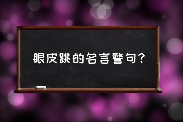 左眼跳什么寓意 眼皮跳的名言警句？