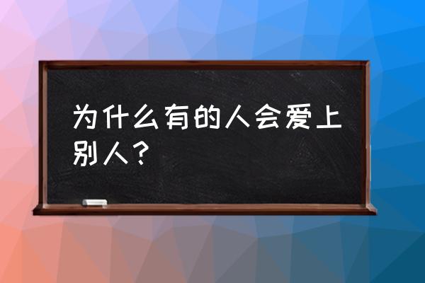 爱上别人的人 为什么有的人会爱上别人？