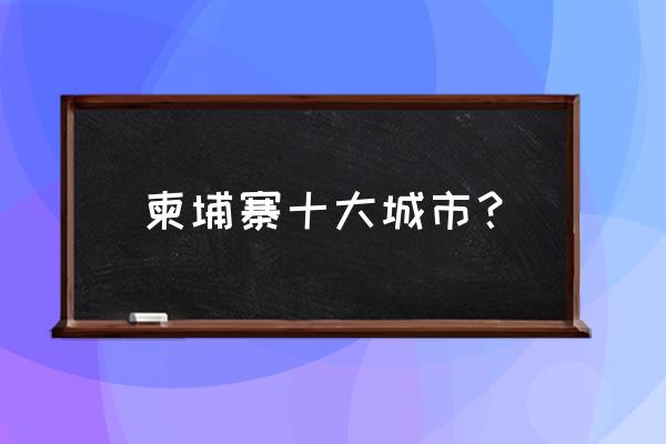 柬埔寨城市排名 柬埔寨十大城市？