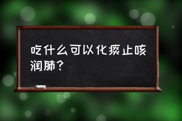 清肺止咳的食物 吃什么可以化痰止咳润肺？