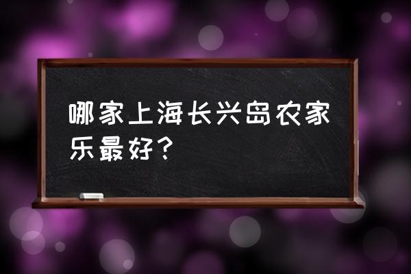 崇明最好的农家乐 哪家上海长兴岛农家乐最好？