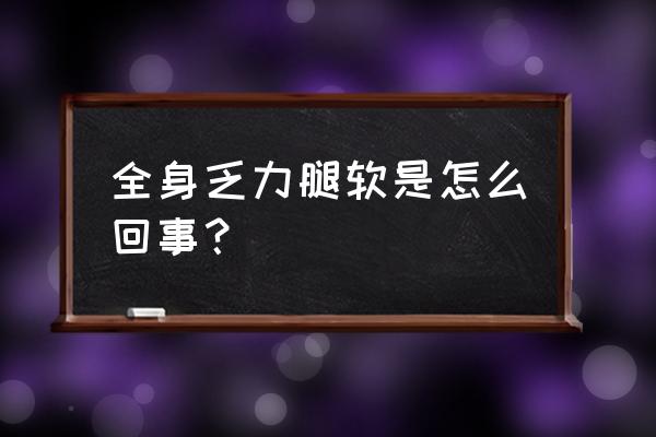 身体缺什么会四肢无力 全身乏力腿软是怎么回事？