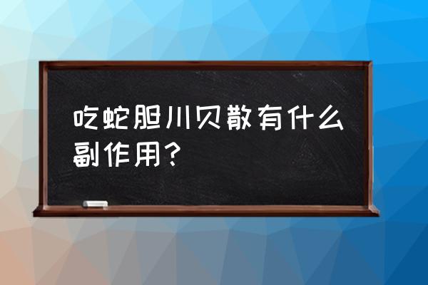 蛇胆川贝液有副作用吗 吃蛇胆川贝散有什么副作用？