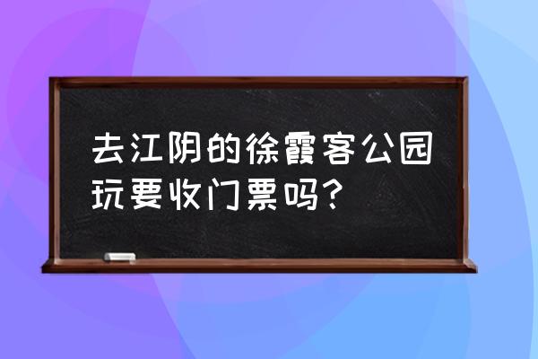 徐霞客故居参观 去江阴的徐霞客公园玩要收门票吗？