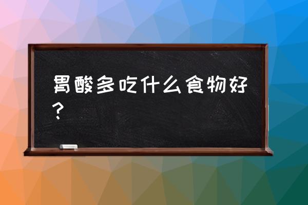 胃酸过多吃什么食物调节 胃酸多吃什么食物好？