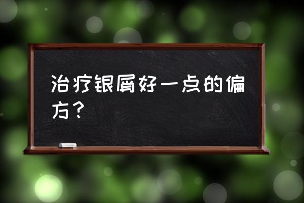 民间牛皮癣偏方大全 治疗银屑好一点的偏方？