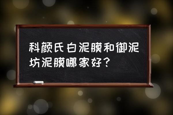 御泥坊清洁面膜怎么样 科颜氏白泥膜和御泥坊泥膜哪家好？