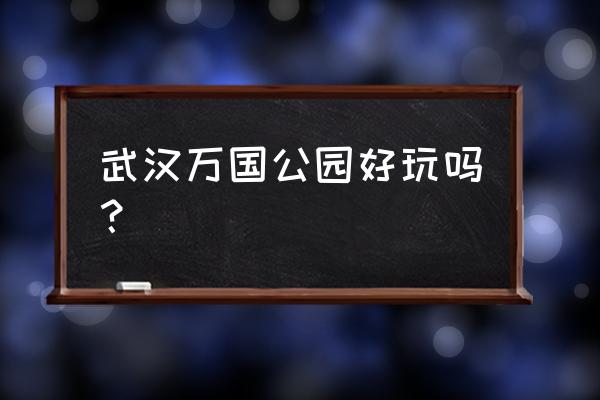 万国公园好玩吗 武汉万国公园好玩吗？