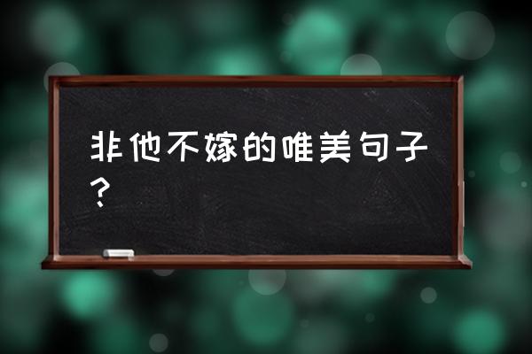 除了他谁我们都不认 非他不嫁的唯美句子？