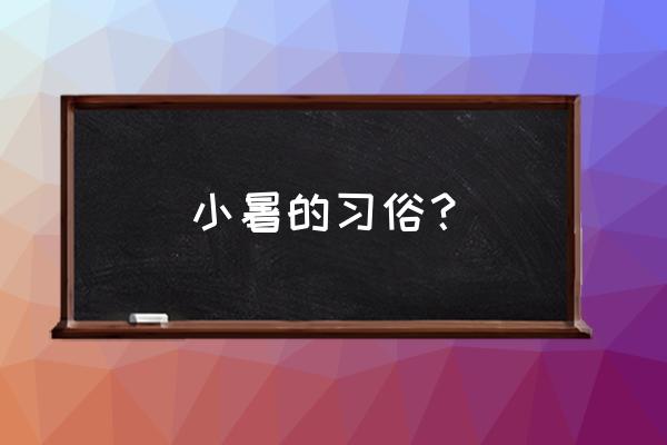 小暑节气的风俗 小暑的习俗？