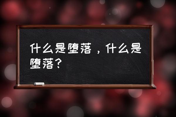 堕落的意思解释 什么是堕落，什么是堕落？