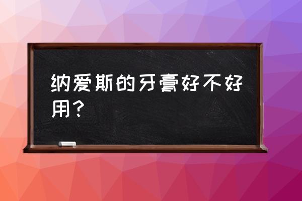 纳爱斯牙膏好不好 纳爱斯的牙膏好不好用？