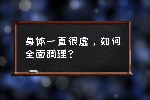 长期体质虚弱怎么办 身体一直很虚，如何全面调理？